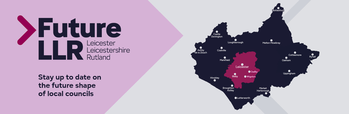 Map of Leicestershire with a text saying Future Leicester, Leicestershire and Rutland - Stay up to date on the future shape of local councils