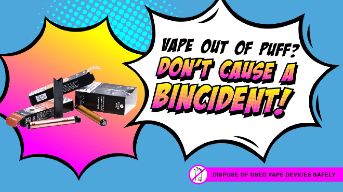 Scattered vapes with the caption "Vape out of puff? Don't cause a bincident!"